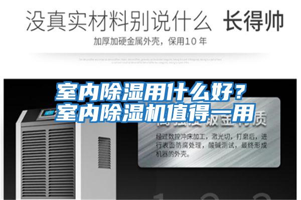 室內(nèi)除濕用什么好?室內(nèi)除濕機(jī)值得一用