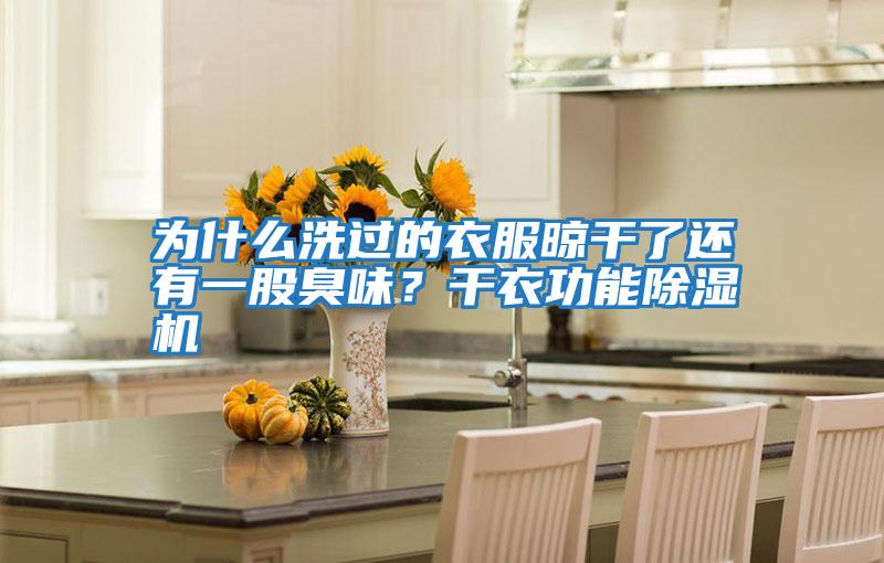 為什么洗過的衣服晾干了還有一股臭味?干衣功能除濕機