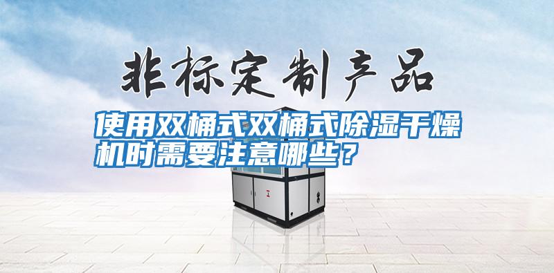 使用雙桶式雙桶式除濕干燥機時需要注意哪些?