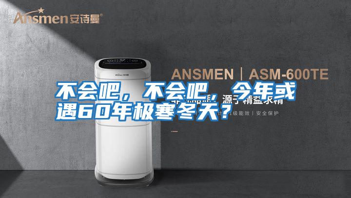 不會吧，不會吧，今年或遇60年極寒冬天？