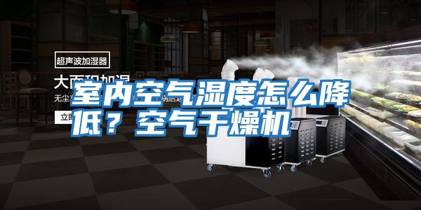 室內空氣濕度怎么降低？空氣干燥機