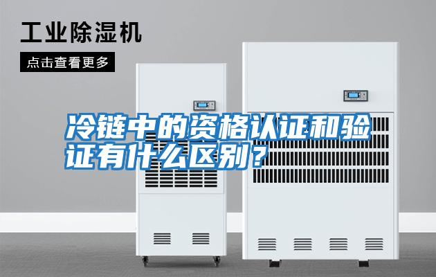 冷鏈中的資格認證和驗證有什么區別?
