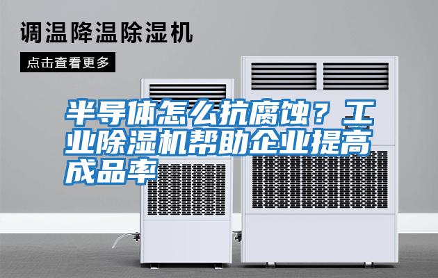 半導體怎么抗腐蝕？工業除濕機幫助企業提高成品率