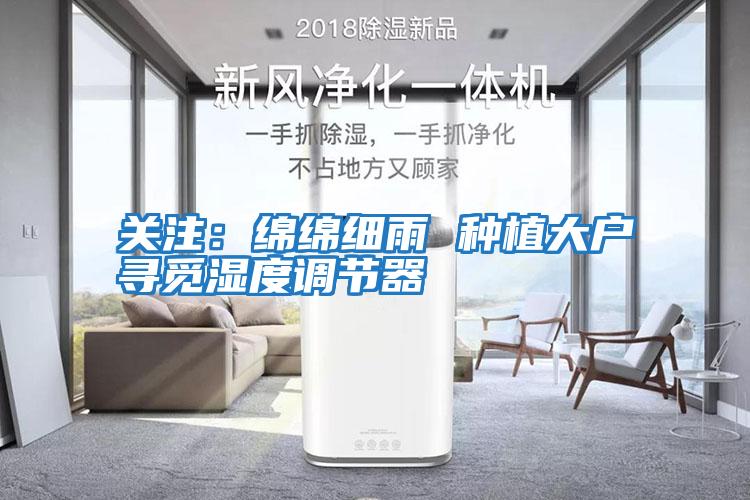 關注：綿綿細雨 種植大戶尋覓濕度調節器