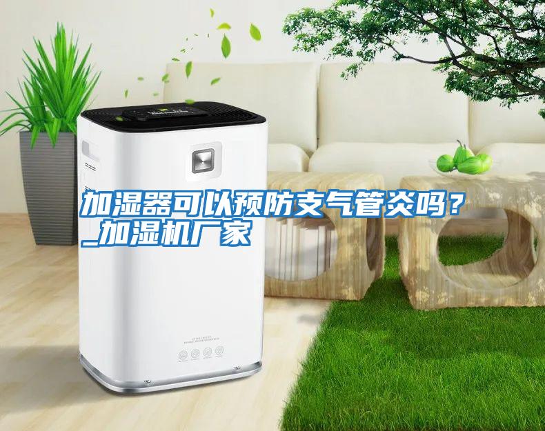 加濕器可以預防支氣管炎嗎?_加濕機廠家