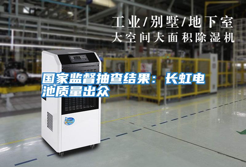 國家監督抽查結果:長虹電池質量出眾