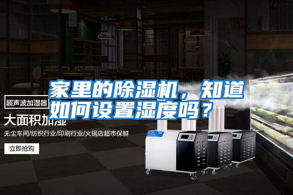 家里的除濕機，知道如何設(shè)置濕度嗎？