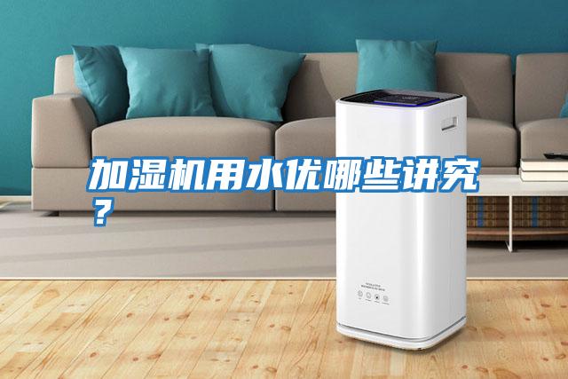 加濕機用水優(yōu)哪些講究?