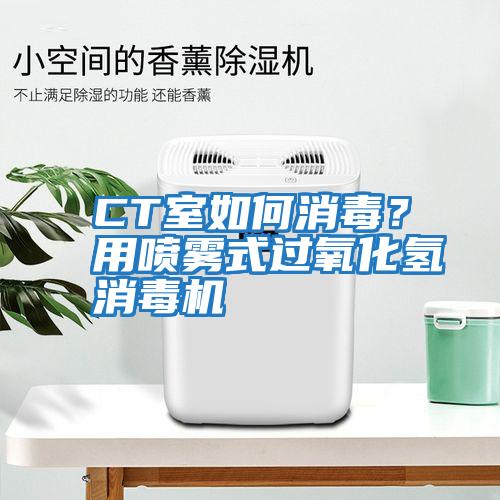 CT室如何消毒？用噴霧式過(guò)氧化氫消毒機(jī)