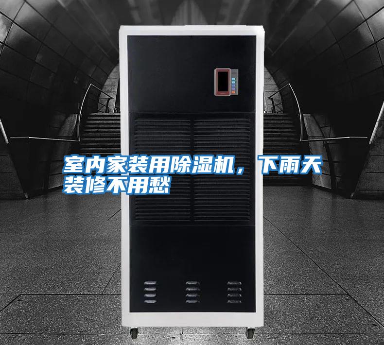 室內家裝用除濕機，下雨天裝修不用愁