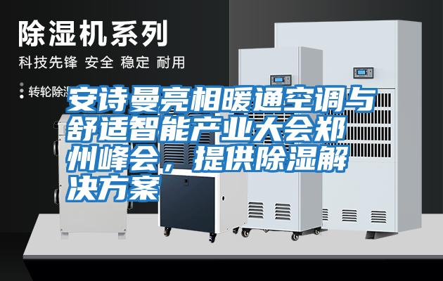 安詩曼亮相暖通空調與舒適智能產業大會鄭州峰會，提供除濕解決方案