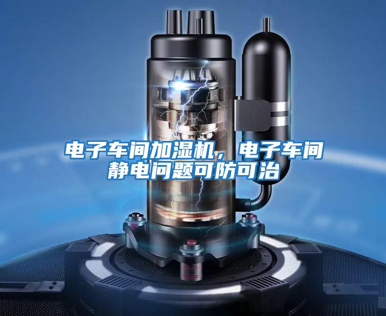 電子車間加濕機，電子車間靜電問題可防可治