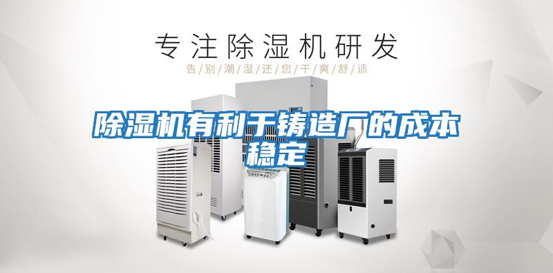 除濕機有利于鑄造廠的成本穩定