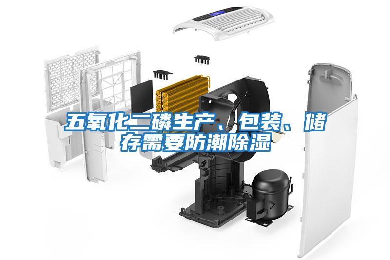 五氧化二磷生產(chǎn)、包裝、儲存需要防潮除濕