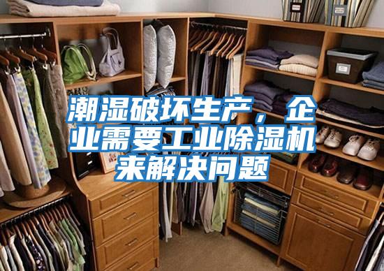 潮濕破壞生產，企業需要工業除濕機來解決問題
