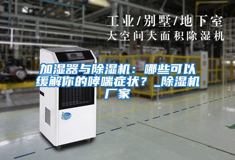 加濕器與除濕機:哪些可以緩解你的哮喘癥狀?_除濕機廠家