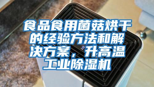 食品食用菌菇烘干的經驗方法和解決方案,升高溫工業除濕機