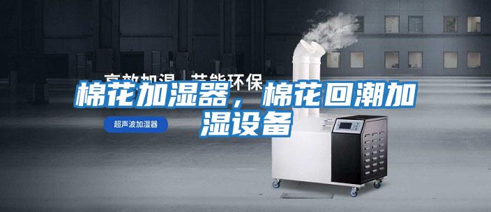 棉花加濕器，棉花回潮加濕設(shè)備