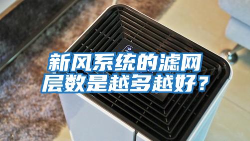 新風系統的濾網層數是越多越好？
