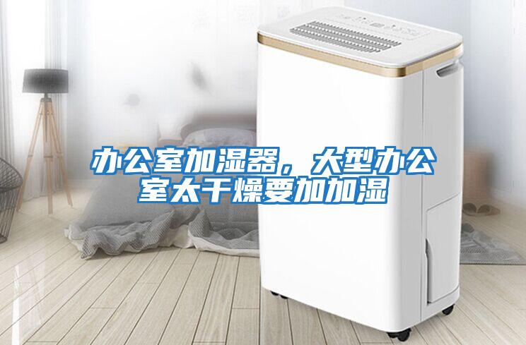 辦公室加濕器，大型辦公室太干燥要加加濕