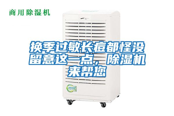 換季過敏長痘都怪沒留意這一點(diǎn)，除濕機(jī)來幫您