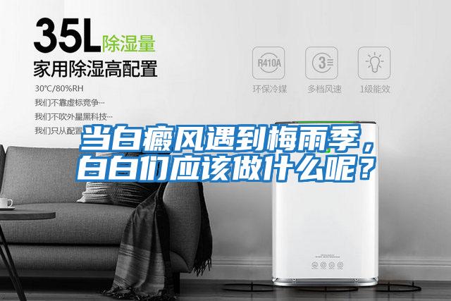 當(dāng)白癜風(fēng)遇到梅雨季,白白們應(yīng)該做什么呢?