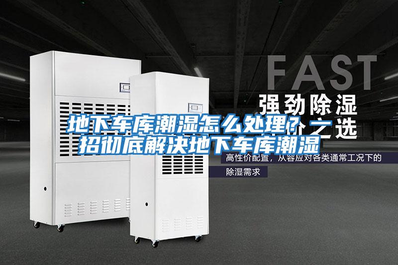 地下車庫潮濕怎么處理？一招徹底解決地下車庫潮濕