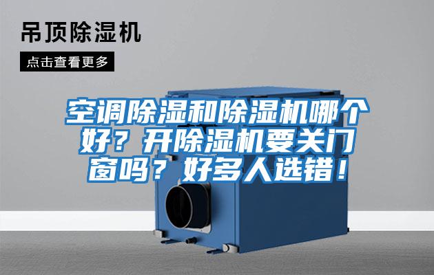 空調(diào)除濕和除濕機哪個好?開除濕機要關(guān)門窗嗎?好多人選錯!