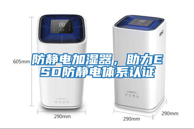防靜電加濕器,助力ESD防靜電體系認證