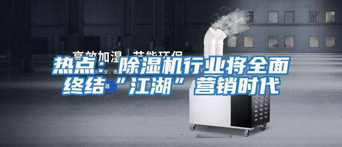 熱點:除濕機行業將全面終結“江湖”營銷時代