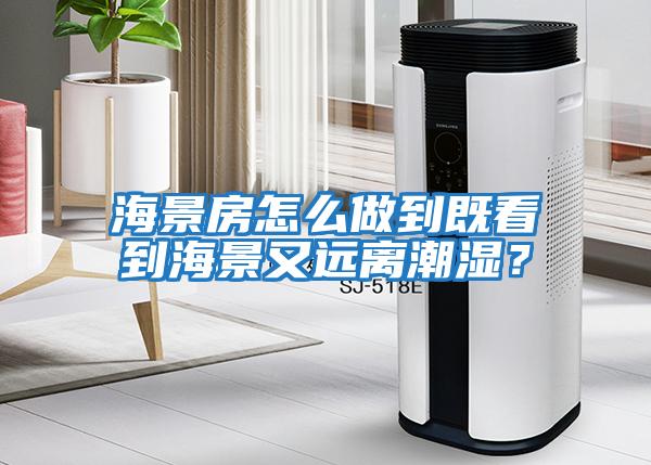 海景房怎么做到既看到海景又遠離潮濕？