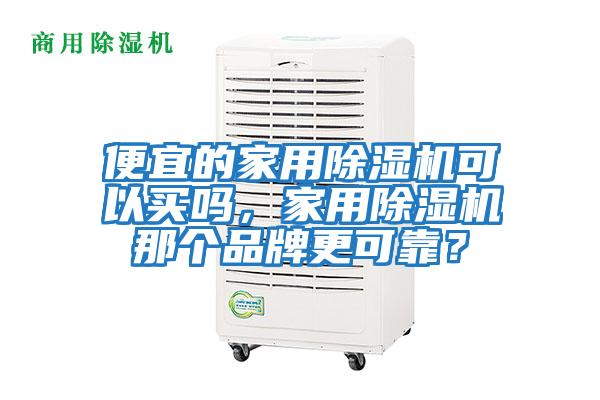 便宜的家用除濕機可以買嗎，家用除濕機那個品牌更可靠？