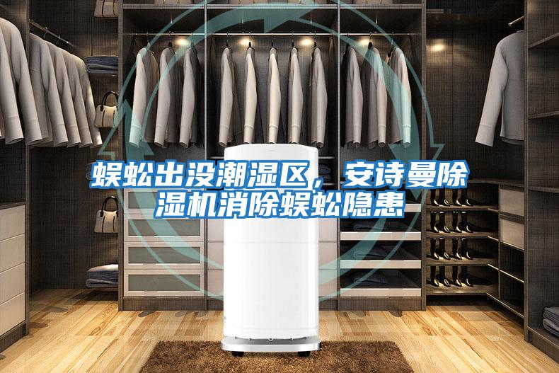 蜈蚣出沒潮濕區(qū),安詩曼除濕機(jī)消除蜈蚣隱患