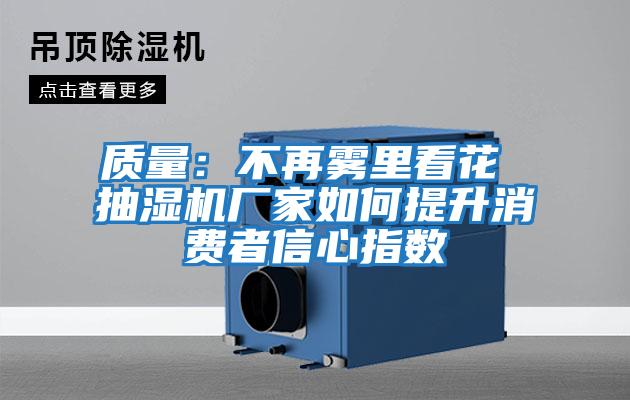 質(zhì)量:不再霧里看花 抽濕機(jī)廠家如何提升消費(fèi)者信心指數(shù)