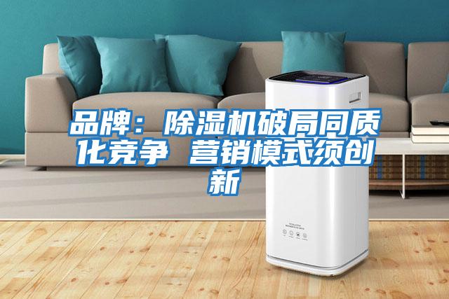 品牌:除濕機破局同質化競爭 營銷模式須創新