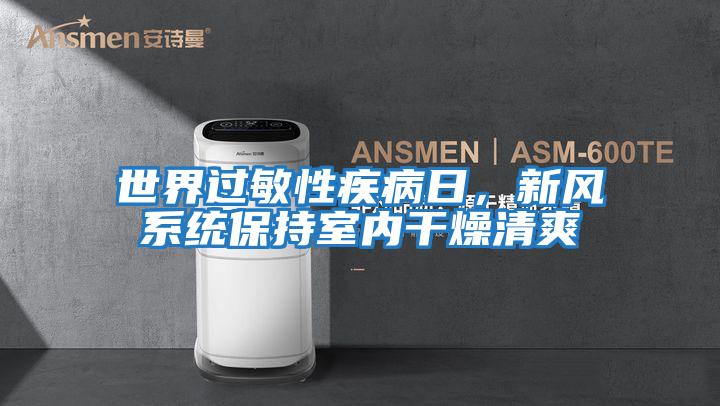 世界過敏性疾病日，新風系統保持室內干燥清爽