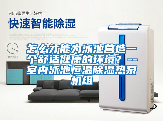 怎么才能為泳池營造一個舒適健康的環境？--室內泳池恒溫除濕熱泵機組