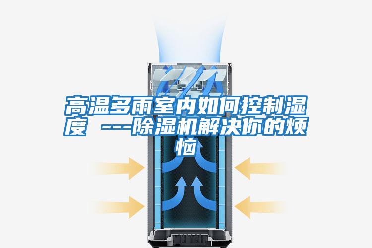 高溫多雨室內如何控制濕度 ---除濕機解決你的煩惱