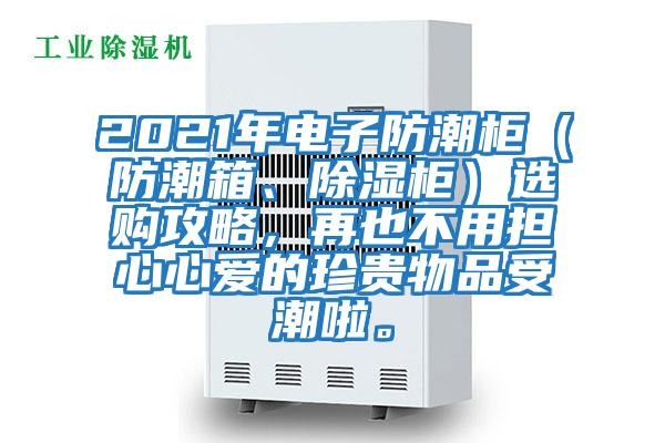 2021年電子防潮柜（防潮箱、除濕柜）選購攻略，再也不用擔心心愛的珍貴物品受潮啦。
