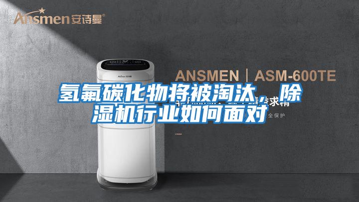 氫氟碳化物將被淘汰，除濕機行業(yè)如何面對