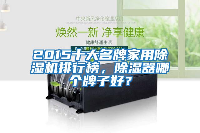 2015十大名牌家用除濕機排行榜，除濕器哪個牌子好？