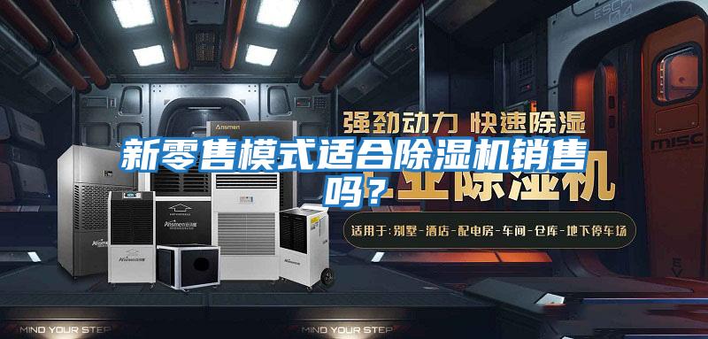 新零售模式適合除濕機銷售嗎？