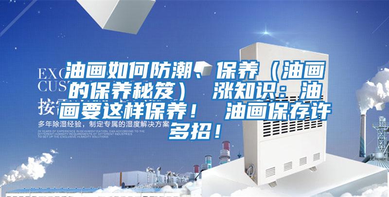 油畫如何防潮、保養(yǎng)（油畫的保養(yǎng)秘笈） 漲知識：油畫要這樣保養(yǎng)！ 油畫保存許多招！