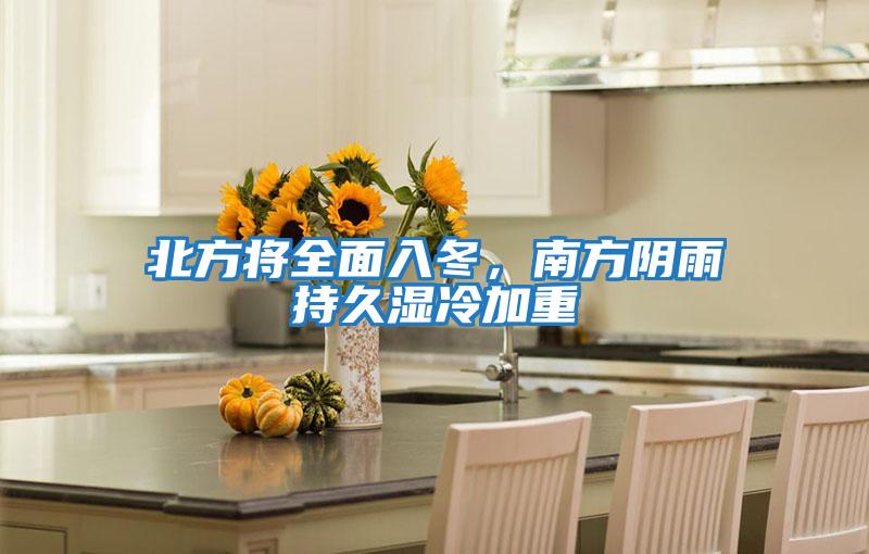 北方將全面入冬,南方陰雨持久濕冷加重