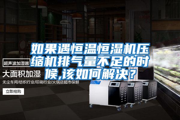 如果遇恒溫恒濕機(jī)壓縮機(jī)排氣量不足的時候,該如何解決？