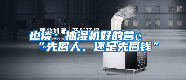 也談：抽濕機好的營銷“先圈人、還是先圈錢”