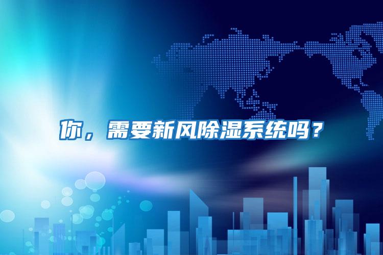 你,需要新風(fēng)除濕系統(tǒng)嗎?