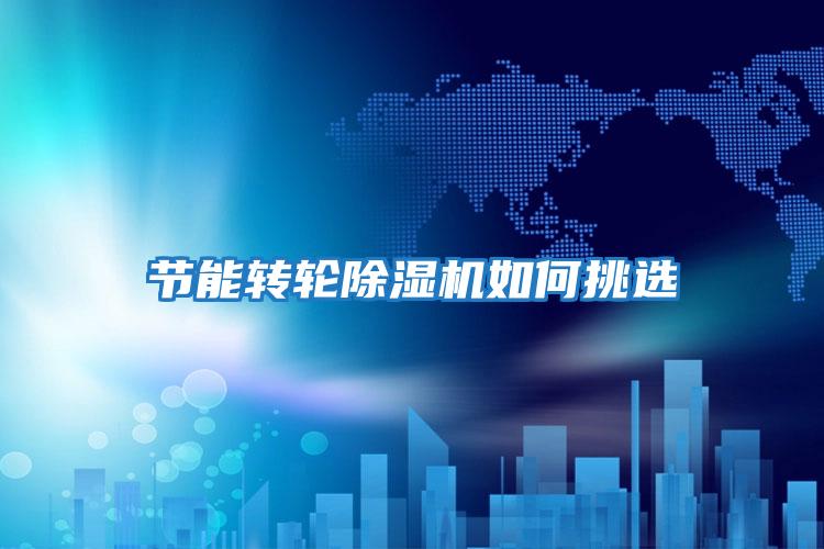節(jié)能轉輪除濕機如何挑選