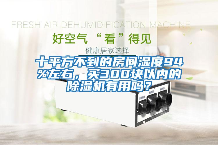 十平方不到的房間濕度94%左右,買300塊以內的除濕機有用嗎?