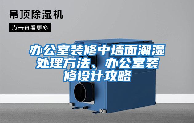 辦公室裝修中墻面潮濕處理方法、辦公室裝修設計攻略